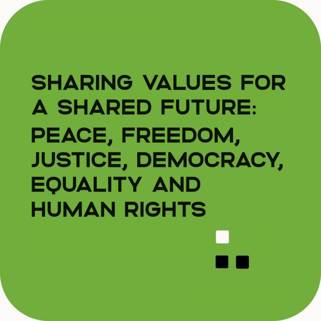 SHARING VALUES FOR A SHARED FUTURE: PEACE, FREEDOM, JUSTICE, DEMOCRACY, EQUALITY AND HUMAN RIGHTS.