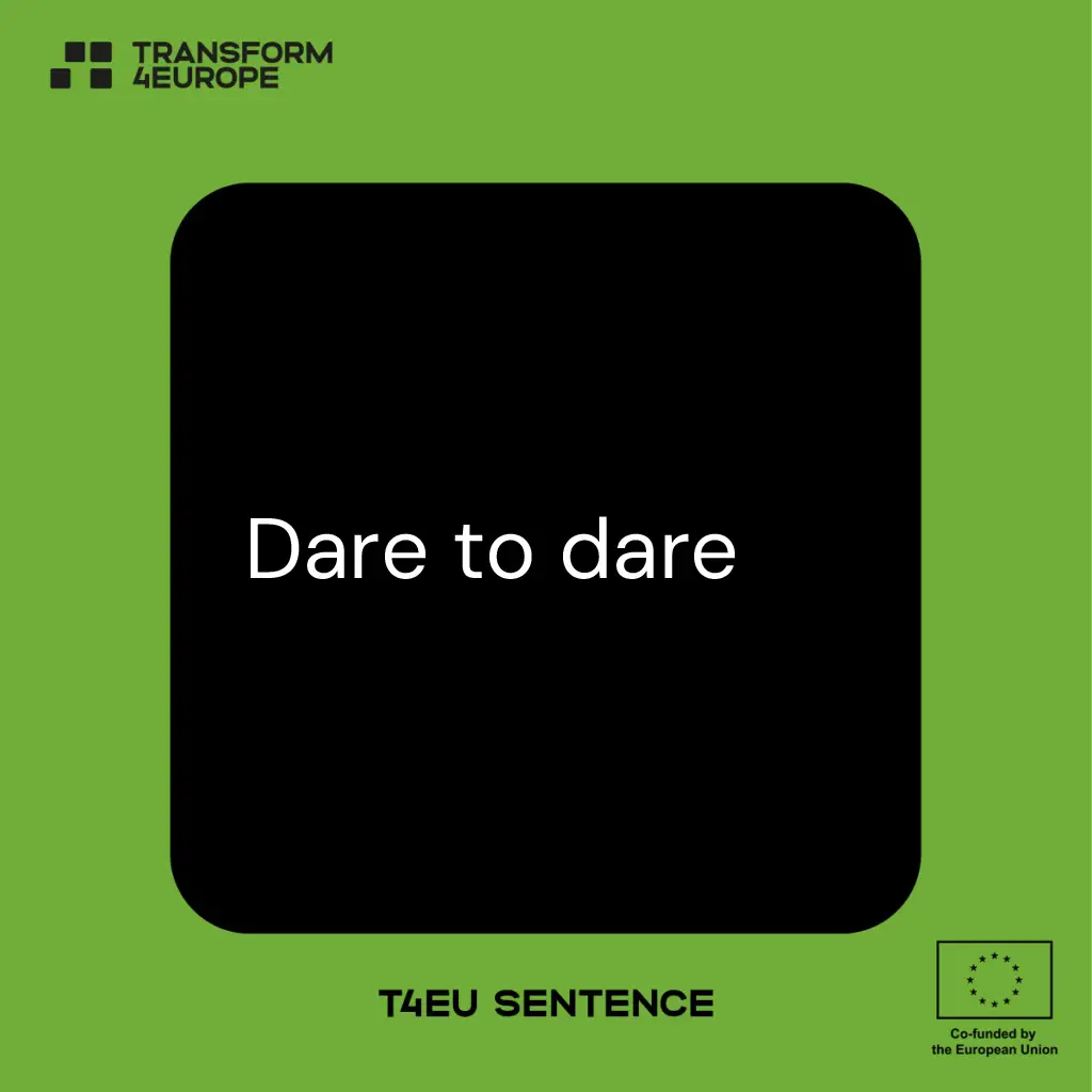 A green square with a large black rectangle in the center displays "Dare to dare." Logos for European Universities, Transform 4Europe, and the European Union appear in the corners. Text at the bottom reads T4EU SENTENCE.